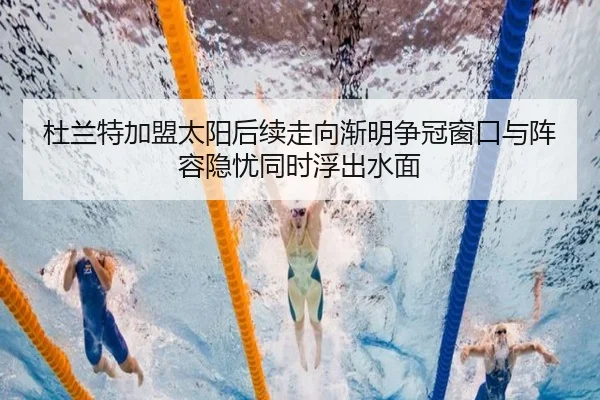 杜兰特加盟太阳后续走向渐明争冠窗口与阵容隐忧同时浮出水面