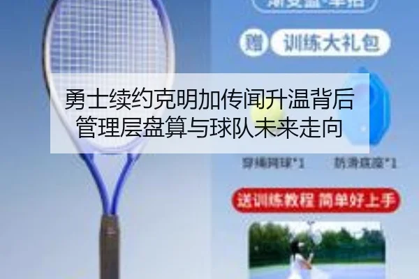 勇士续约克明加传闻升温背后 管理层盘算与球队未来走向